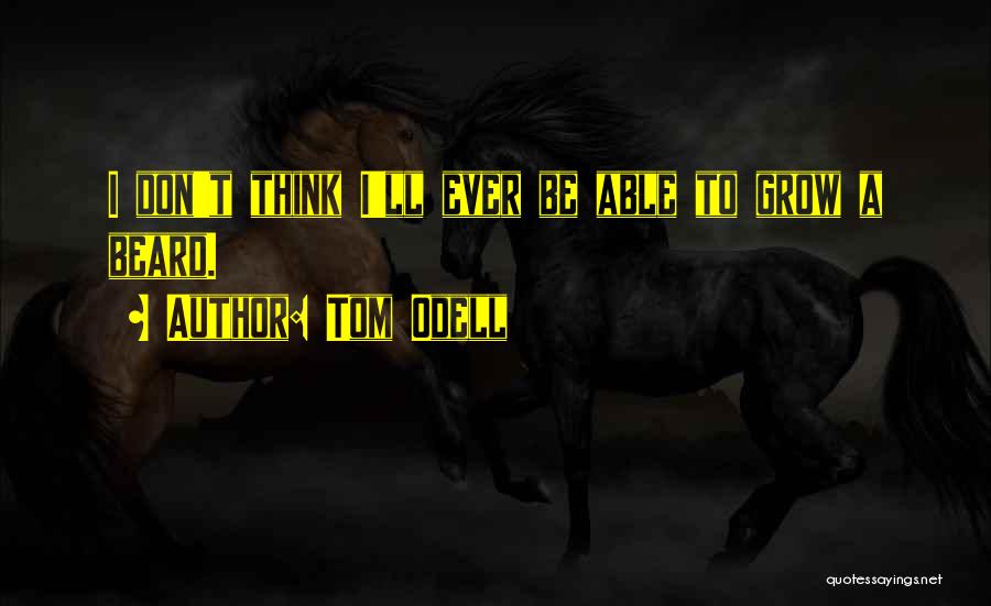 Tom Odell Quotes: I Don't Think I'll Ever Be Able To Grow A Beard.