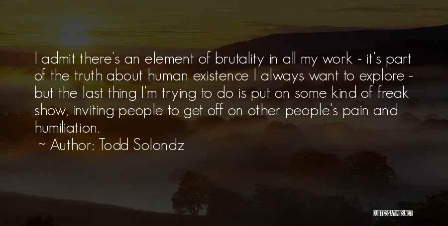 Todd Solondz Quotes: I Admit There's An Element Of Brutality In All My Work - It's Part Of The Truth About Human Existence