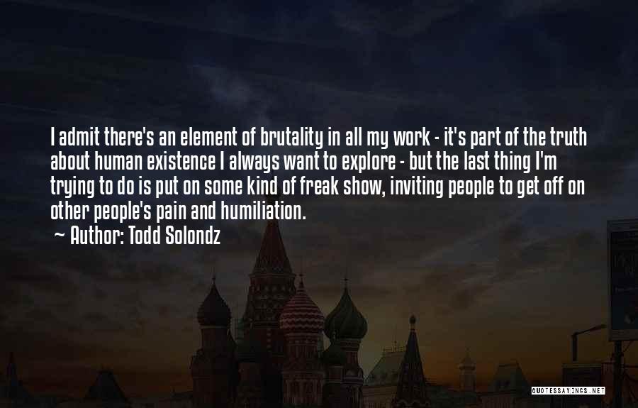 Todd Solondz Quotes: I Admit There's An Element Of Brutality In All My Work - It's Part Of The Truth About Human Existence