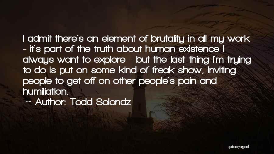 Todd Solondz Quotes: I Admit There's An Element Of Brutality In All My Work - It's Part Of The Truth About Human Existence