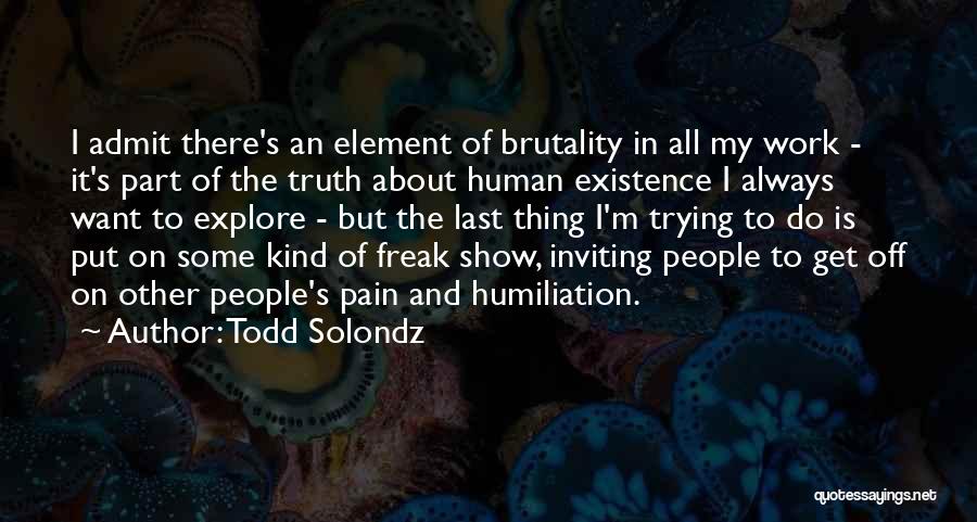 Todd Solondz Quotes: I Admit There's An Element Of Brutality In All My Work - It's Part Of The Truth About Human Existence