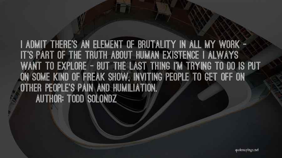 Todd Solondz Quotes: I Admit There's An Element Of Brutality In All My Work - It's Part Of The Truth About Human Existence