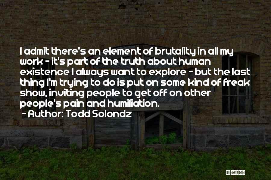 Todd Solondz Quotes: I Admit There's An Element Of Brutality In All My Work - It's Part Of The Truth About Human Existence