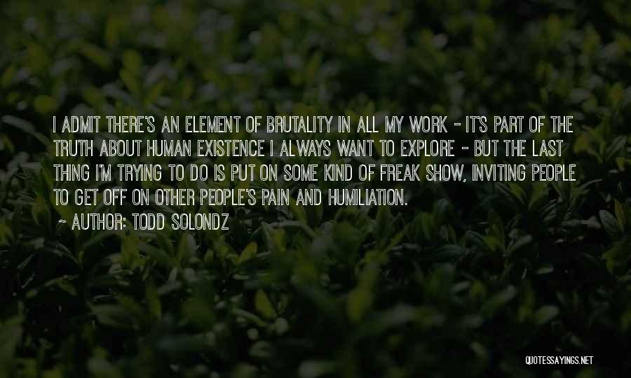 Todd Solondz Quotes: I Admit There's An Element Of Brutality In All My Work - It's Part Of The Truth About Human Existence