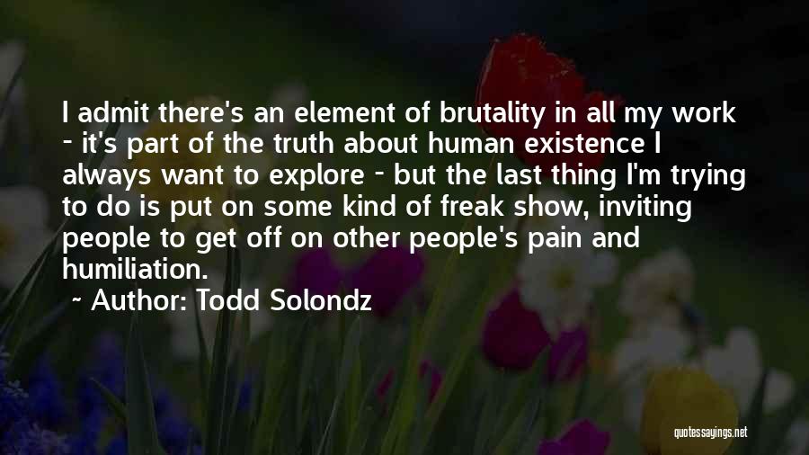 Todd Solondz Quotes: I Admit There's An Element Of Brutality In All My Work - It's Part Of The Truth About Human Existence