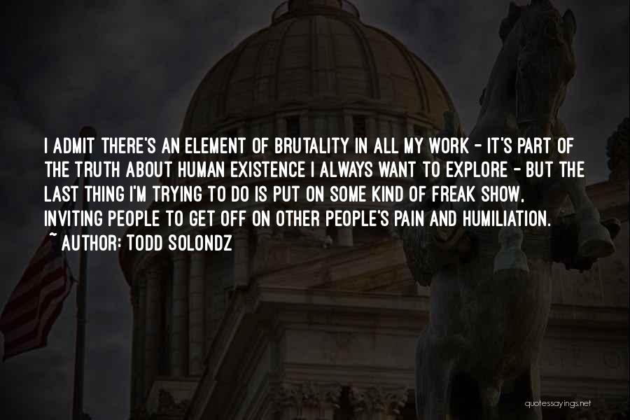 Todd Solondz Quotes: I Admit There's An Element Of Brutality In All My Work - It's Part Of The Truth About Human Existence