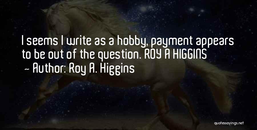 Roy A. Higgins Quotes: I Seems I Write As A Hobby, Payment Appears To Be Out Of The Question. Roy A Higgins