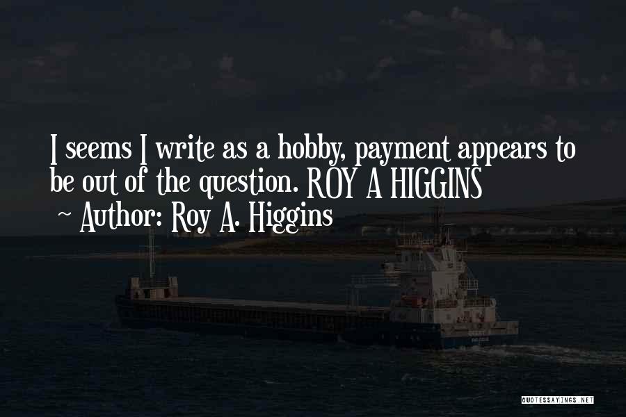 Roy A. Higgins Quotes: I Seems I Write As A Hobby, Payment Appears To Be Out Of The Question. Roy A Higgins