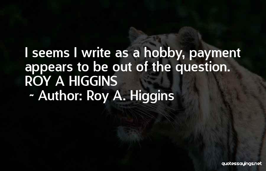 Roy A. Higgins Quotes: I Seems I Write As A Hobby, Payment Appears To Be Out Of The Question. Roy A Higgins