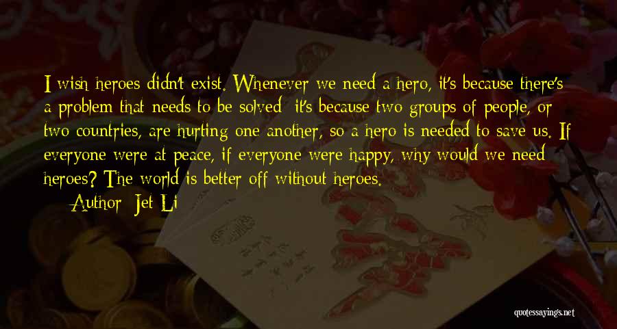 Jet Li Quotes: I Wish Heroes Didn't Exist. Whenever We Need A Hero, It's Because There's A Problem That Needs To Be Solved;