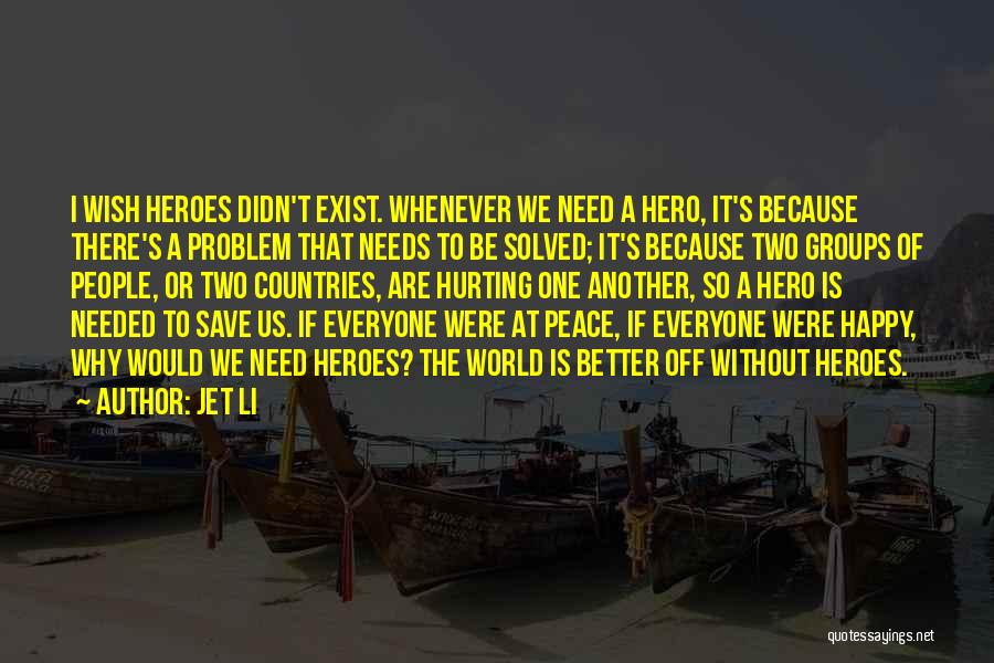 Jet Li Quotes: I Wish Heroes Didn't Exist. Whenever We Need A Hero, It's Because There's A Problem That Needs To Be Solved;