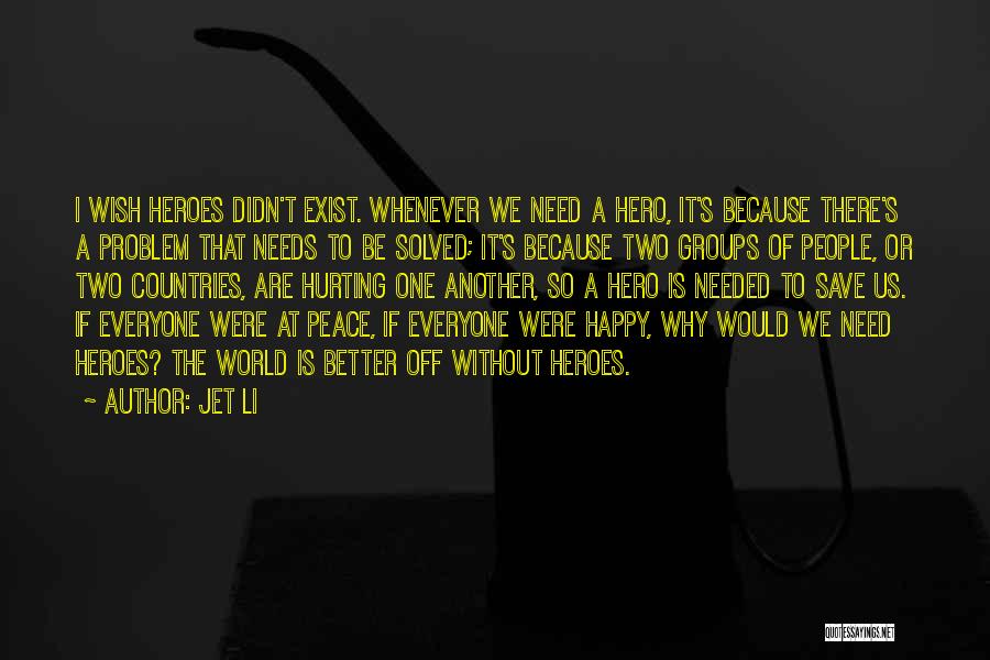 Jet Li Quotes: I Wish Heroes Didn't Exist. Whenever We Need A Hero, It's Because There's A Problem That Needs To Be Solved;