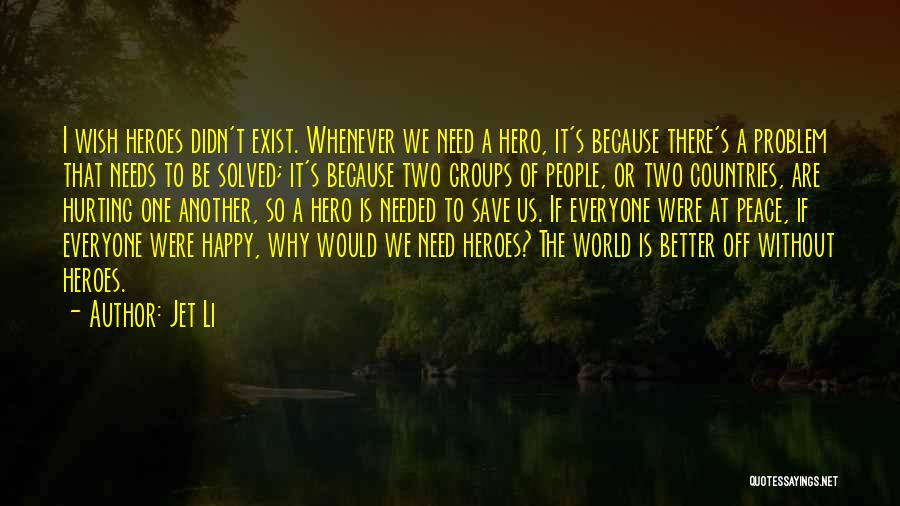Jet Li Quotes: I Wish Heroes Didn't Exist. Whenever We Need A Hero, It's Because There's A Problem That Needs To Be Solved;