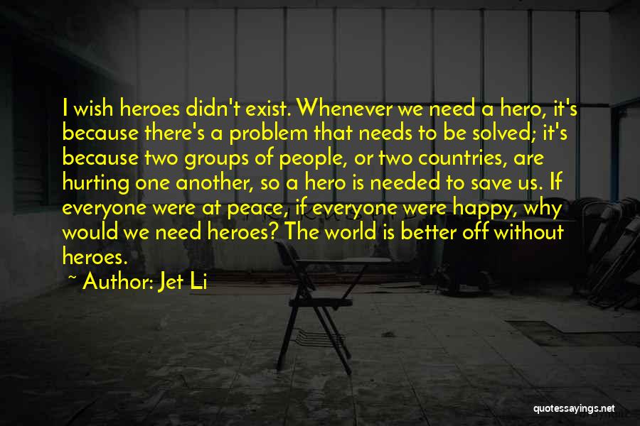 Jet Li Quotes: I Wish Heroes Didn't Exist. Whenever We Need A Hero, It's Because There's A Problem That Needs To Be Solved;