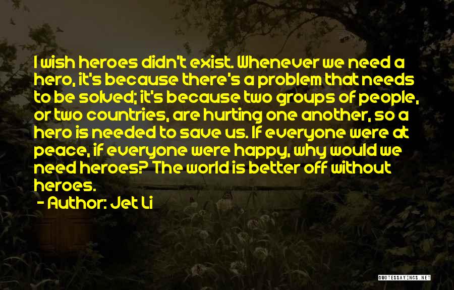 Jet Li Quotes: I Wish Heroes Didn't Exist. Whenever We Need A Hero, It's Because There's A Problem That Needs To Be Solved;