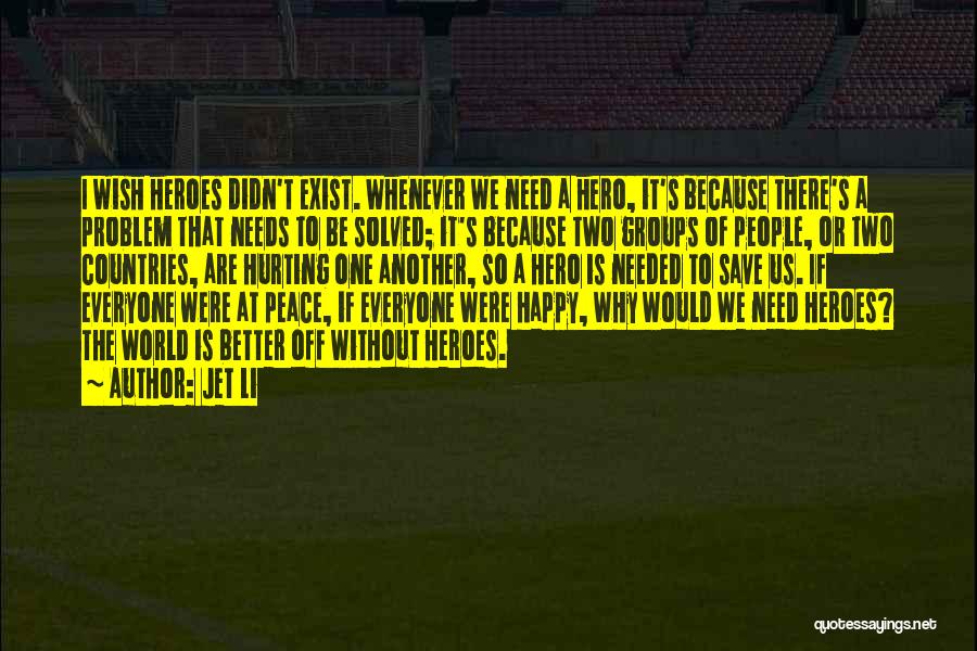 Jet Li Quotes: I Wish Heroes Didn't Exist. Whenever We Need A Hero, It's Because There's A Problem That Needs To Be Solved;