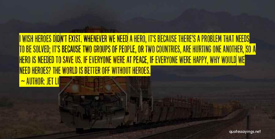 Jet Li Quotes: I Wish Heroes Didn't Exist. Whenever We Need A Hero, It's Because There's A Problem That Needs To Be Solved;