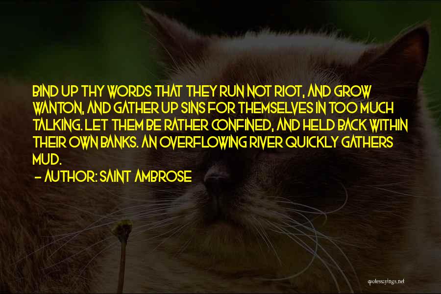 Saint Ambrose Quotes: Bind Up Thy Words That They Run Not Riot, And Grow Wanton, And Gather Up Sins For Themselves In Too