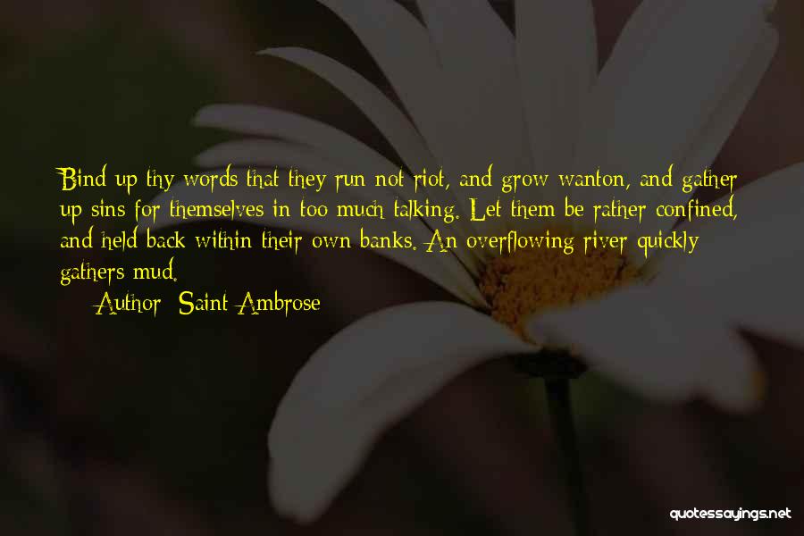 Saint Ambrose Quotes: Bind Up Thy Words That They Run Not Riot, And Grow Wanton, And Gather Up Sins For Themselves In Too