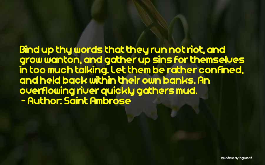 Saint Ambrose Quotes: Bind Up Thy Words That They Run Not Riot, And Grow Wanton, And Gather Up Sins For Themselves In Too