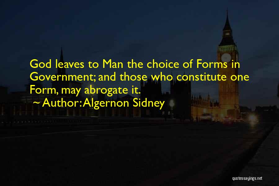 Algernon Sidney Quotes: God Leaves To Man The Choice Of Forms In Government; And Those Who Constitute One Form, May Abrogate It.