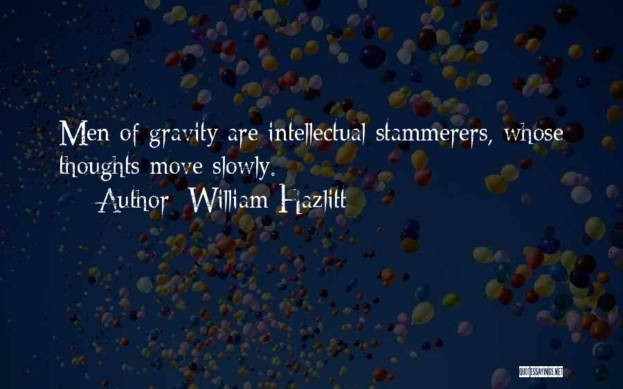 William Hazlitt Quotes: Men Of Gravity Are Intellectual Stammerers, Whose Thoughts Move Slowly.