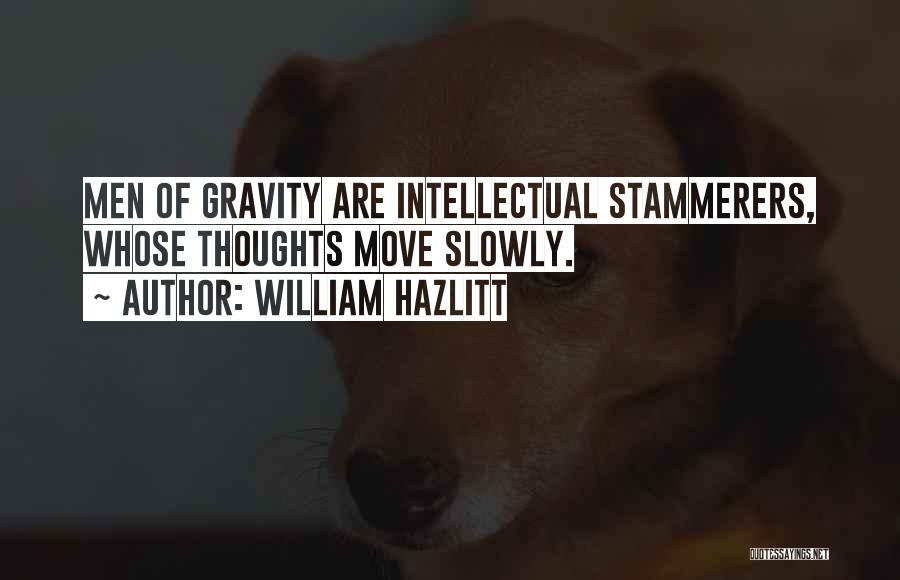 William Hazlitt Quotes: Men Of Gravity Are Intellectual Stammerers, Whose Thoughts Move Slowly.