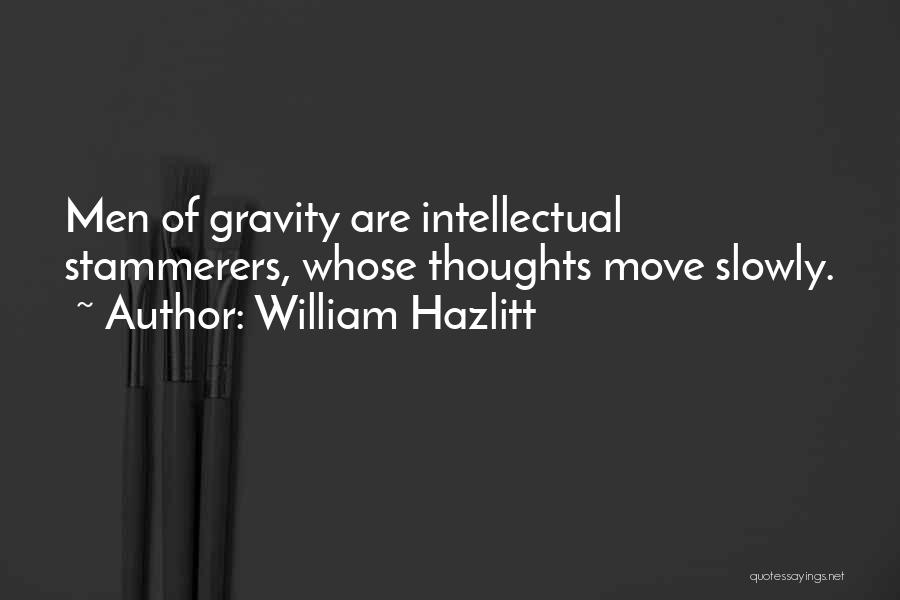 William Hazlitt Quotes: Men Of Gravity Are Intellectual Stammerers, Whose Thoughts Move Slowly.