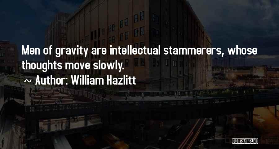 William Hazlitt Quotes: Men Of Gravity Are Intellectual Stammerers, Whose Thoughts Move Slowly.