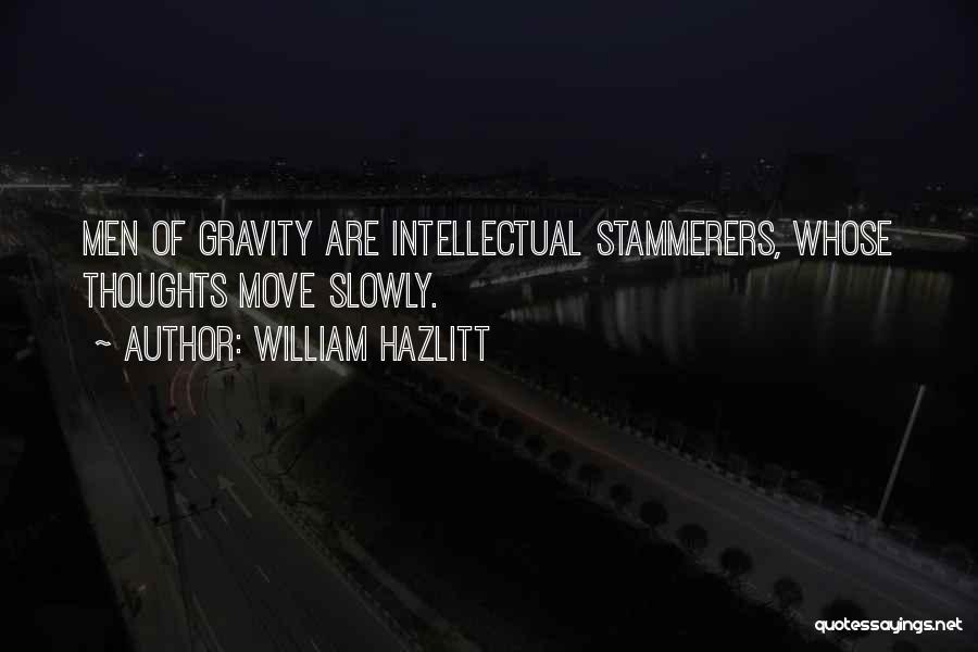 William Hazlitt Quotes: Men Of Gravity Are Intellectual Stammerers, Whose Thoughts Move Slowly.