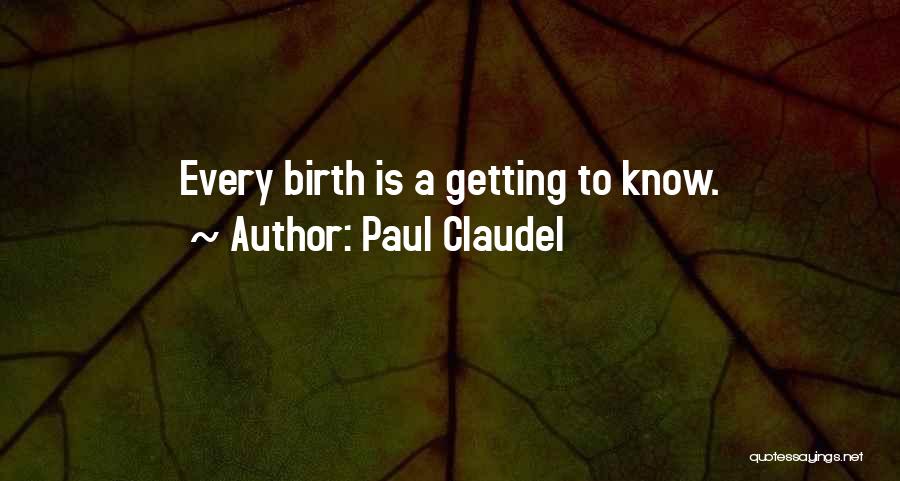 Paul Claudel Quotes: Every Birth Is A Getting To Know.