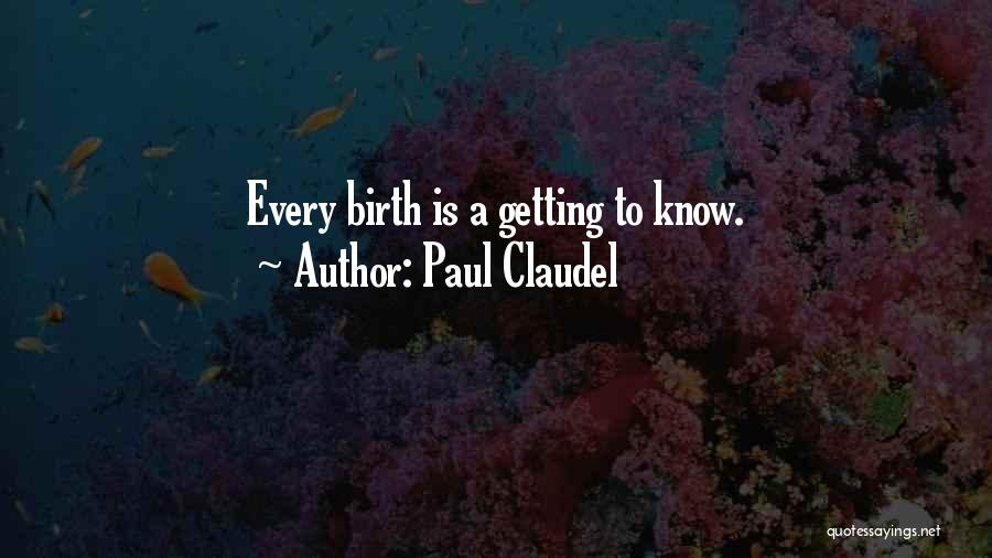 Paul Claudel Quotes: Every Birth Is A Getting To Know.