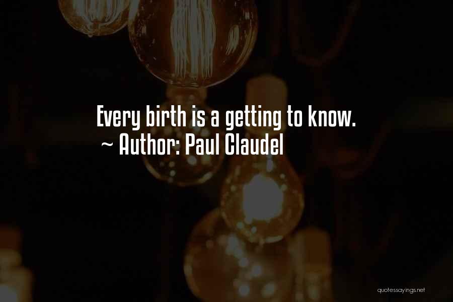 Paul Claudel Quotes: Every Birth Is A Getting To Know.