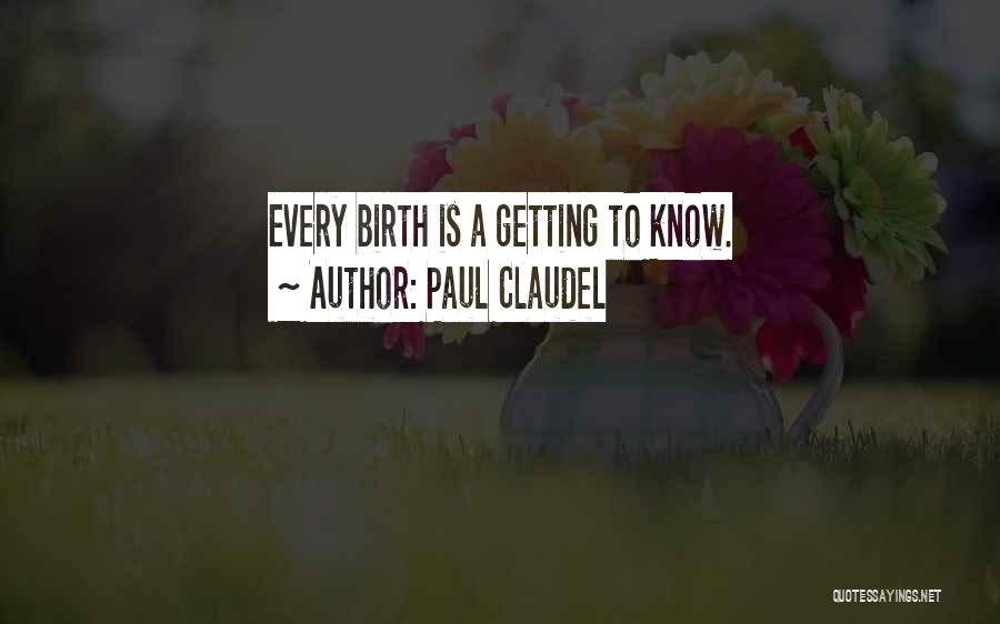 Paul Claudel Quotes: Every Birth Is A Getting To Know.