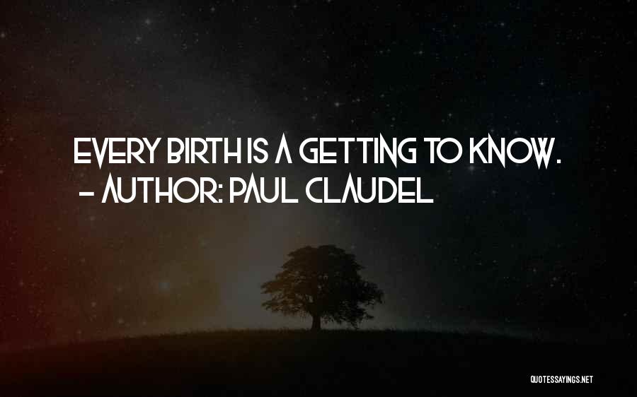 Paul Claudel Quotes: Every Birth Is A Getting To Know.