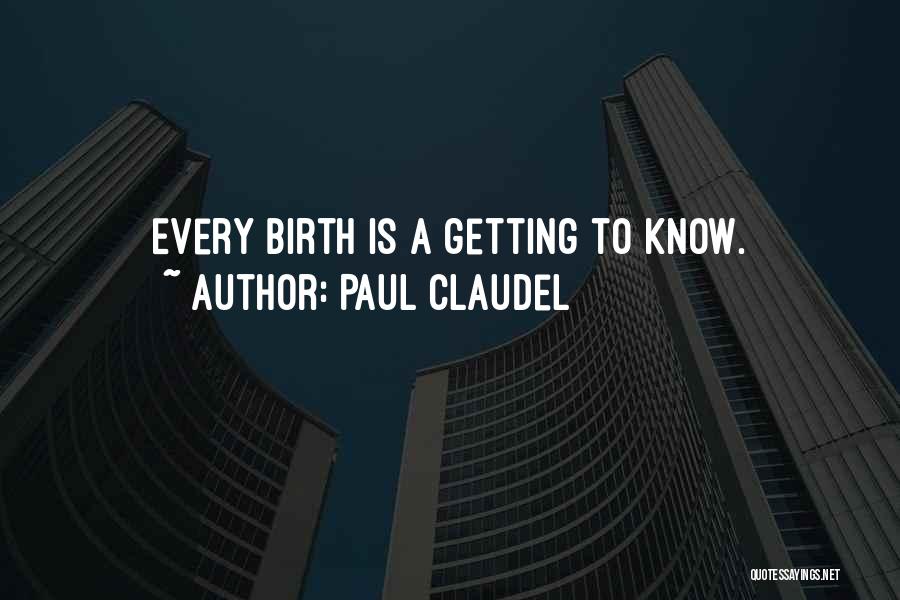 Paul Claudel Quotes: Every Birth Is A Getting To Know.