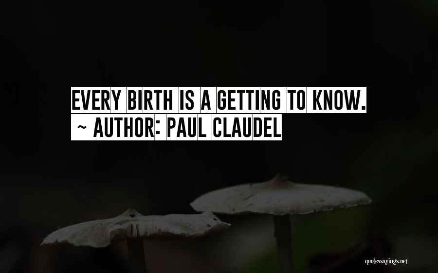 Paul Claudel Quotes: Every Birth Is A Getting To Know.