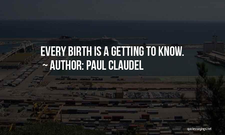 Paul Claudel Quotes: Every Birth Is A Getting To Know.