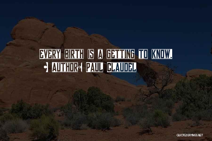 Paul Claudel Quotes: Every Birth Is A Getting To Know.
