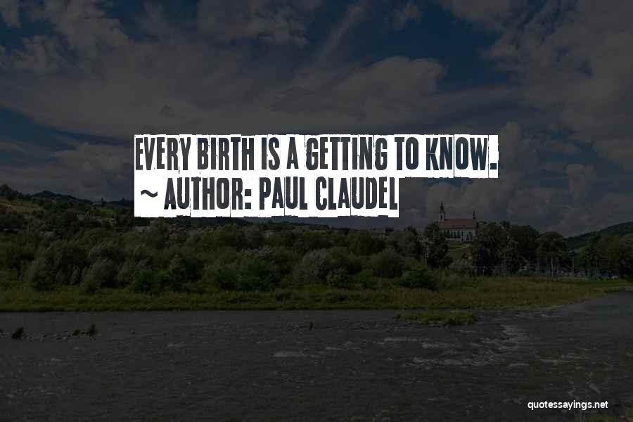 Paul Claudel Quotes: Every Birth Is A Getting To Know.