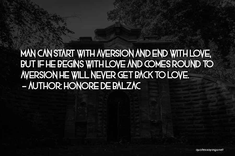 Honore De Balzac Quotes: Man Can Start With Aversion And End With Love, But If He Begins With Love And Comes Round To Aversion