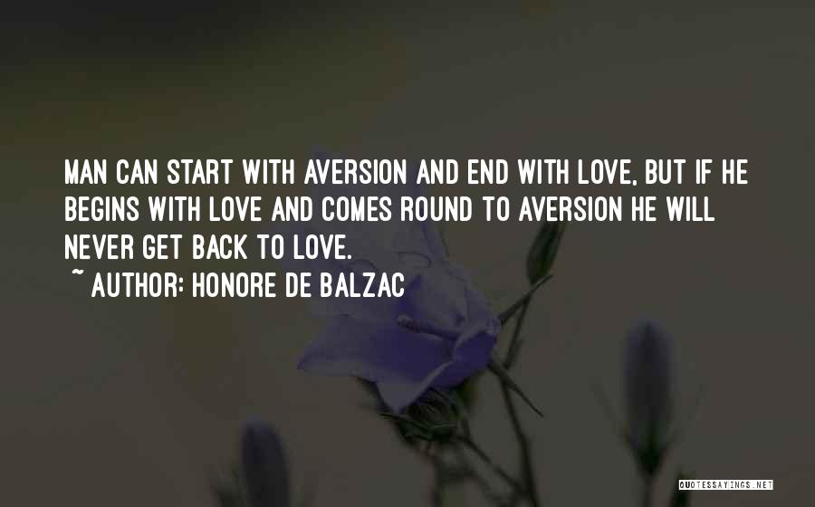 Honore De Balzac Quotes: Man Can Start With Aversion And End With Love, But If He Begins With Love And Comes Round To Aversion