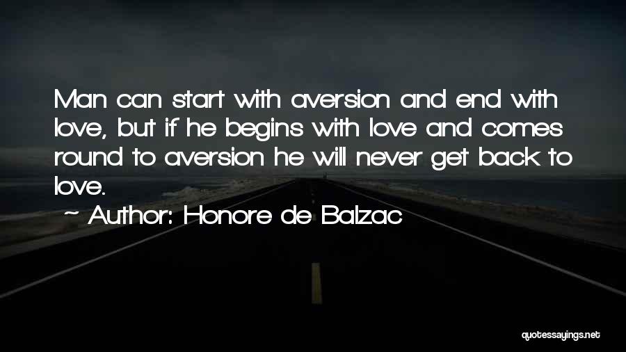 Honore De Balzac Quotes: Man Can Start With Aversion And End With Love, But If He Begins With Love And Comes Round To Aversion