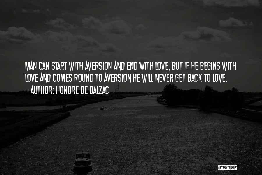 Honore De Balzac Quotes: Man Can Start With Aversion And End With Love, But If He Begins With Love And Comes Round To Aversion