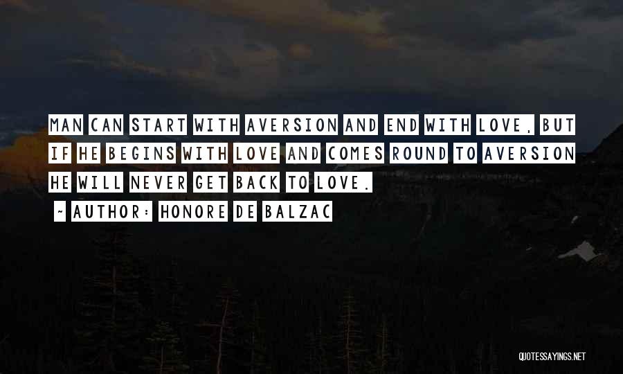 Honore De Balzac Quotes: Man Can Start With Aversion And End With Love, But If He Begins With Love And Comes Round To Aversion