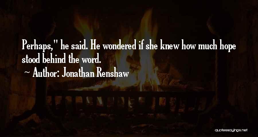 Jonathan Renshaw Quotes: Perhaps, He Said. He Wondered If She Knew How Much Hope Stood Behind The Word.