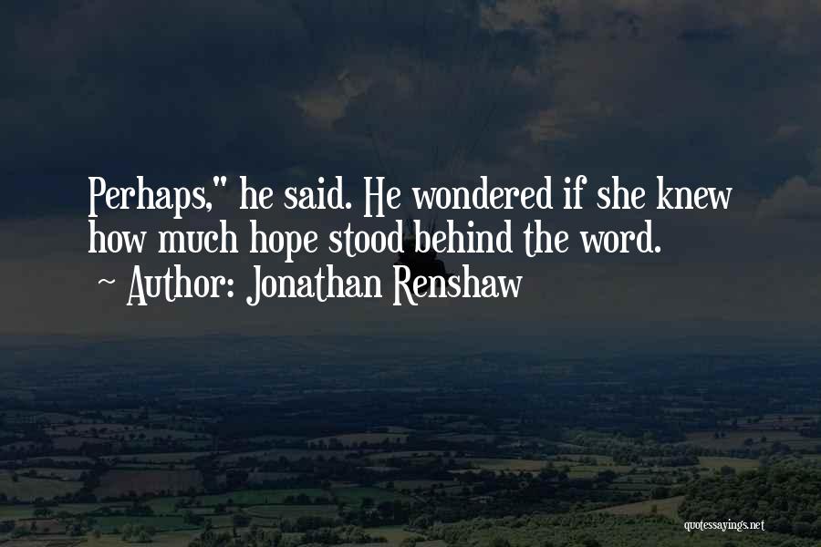 Jonathan Renshaw Quotes: Perhaps, He Said. He Wondered If She Knew How Much Hope Stood Behind The Word.