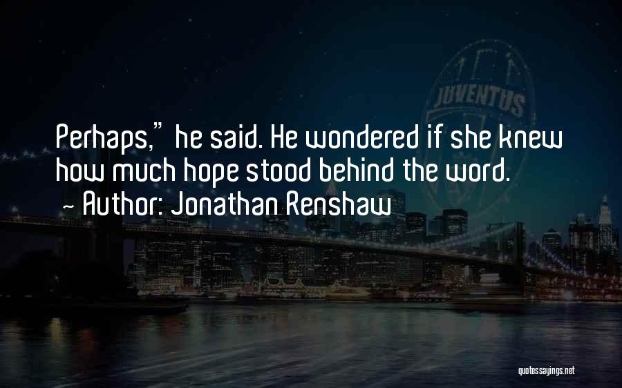 Jonathan Renshaw Quotes: Perhaps, He Said. He Wondered If She Knew How Much Hope Stood Behind The Word.