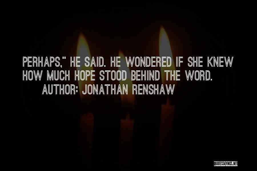 Jonathan Renshaw Quotes: Perhaps, He Said. He Wondered If She Knew How Much Hope Stood Behind The Word.