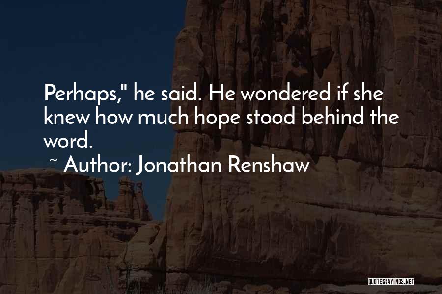 Jonathan Renshaw Quotes: Perhaps, He Said. He Wondered If She Knew How Much Hope Stood Behind The Word.